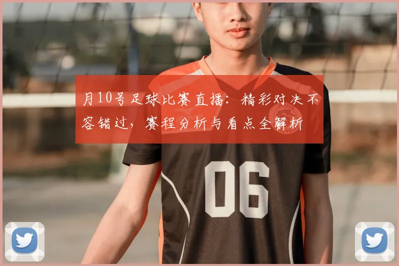 月10号足球比赛直播:精彩对决不容错过,赛程分析与看点全解析