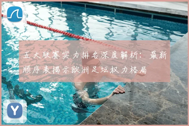 五大联赛实力排名深度解析：最新顺序表揭示欧洲足坛权力格局