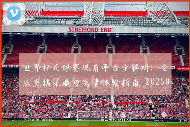 世界杯足球赛观看平台全解析:合法直播渠道与高清体验指南_20260609201342