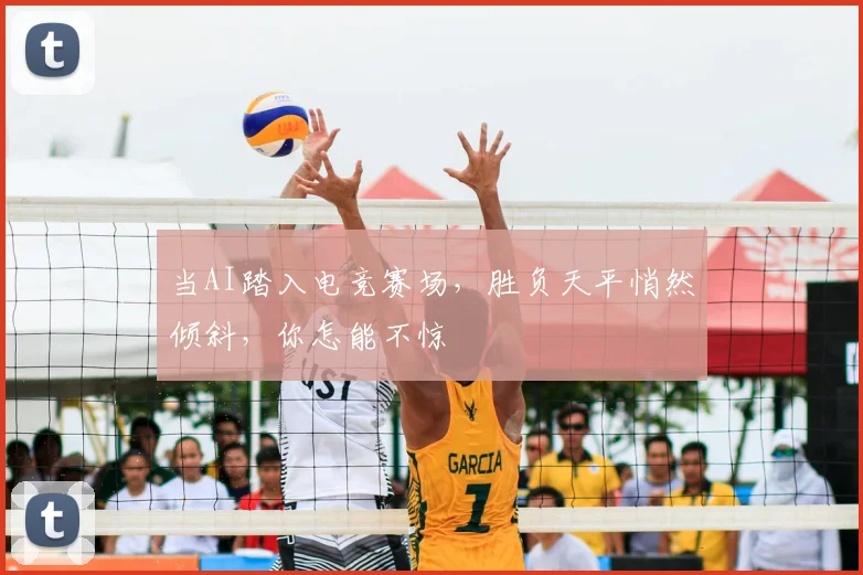当AI踏入电竞赛场，胜负天平悄然倾斜，你怎能不惊