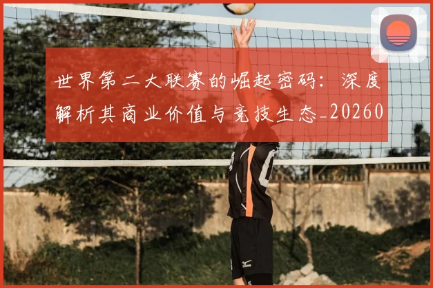 世界第二大联赛的崛起密码:深度解析其商业价值与竞技生态_20260609201347