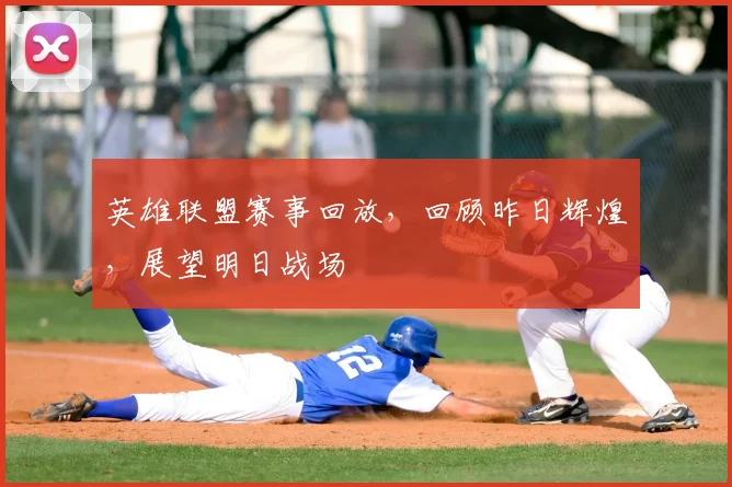 英雄联盟赛事回放，回顾昨日辉煌，展望明日战场