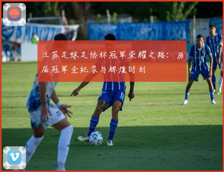 江苏足球足协杯冠军荣耀之路:历届冠军全纪录与辉煌时刻
