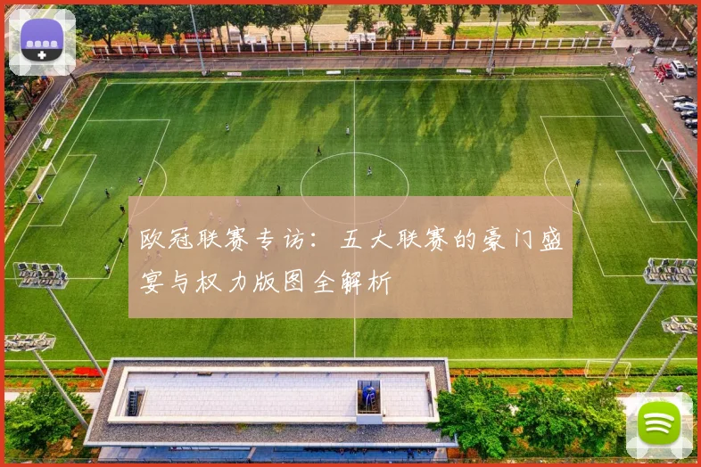 欧冠联赛专访：五大联赛的豪门盛宴与权力版图全解析