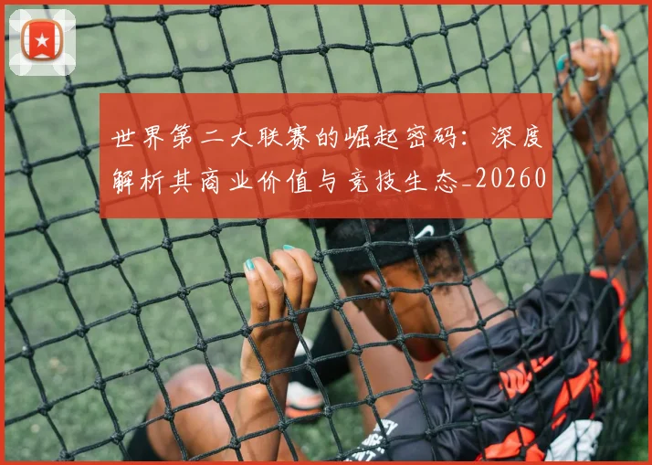 世界第二大联赛的崛起密码：深度解析其商业价值与竞技生态_20260609201347