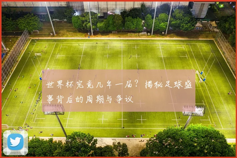 世界杯究竟几年一届？揭秘足球盛事背后的周期与争议