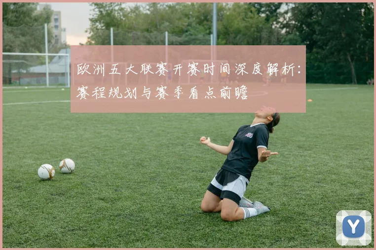 欧洲五大联赛开赛时间深度解析：赛程规划与赛季看点前瞻