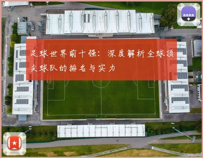 足球世界前十强:深度解析全球顶尖球队的排名与实力
