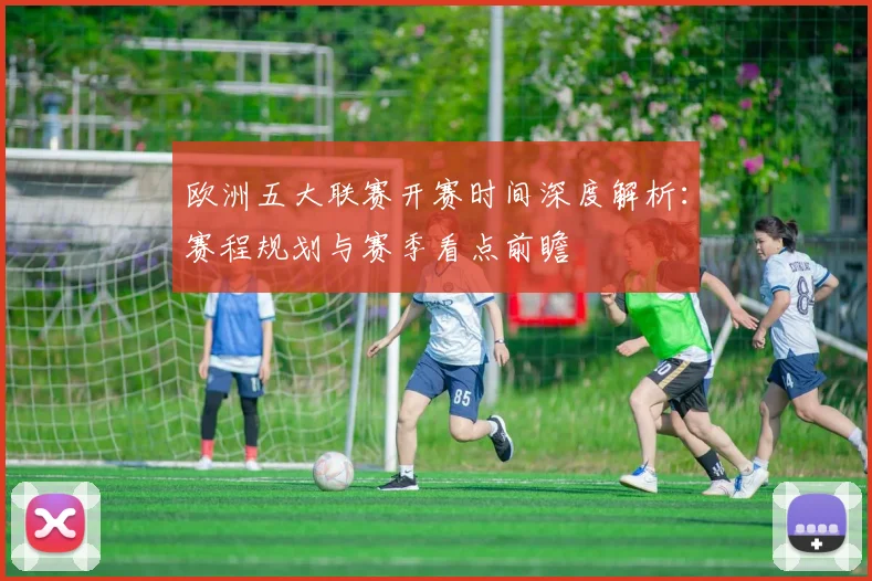 欧洲五大联赛开赛时间深度解析:赛程规划与赛季看点前瞻